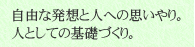 自由な発想と人への思いやり。人としての基礎づくり