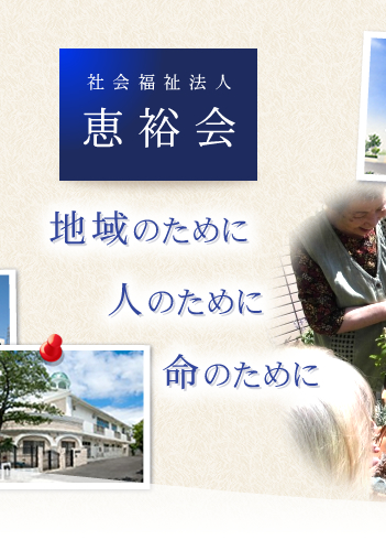 社会福祉法人「恵裕会」－地域のために、人のために、命のために